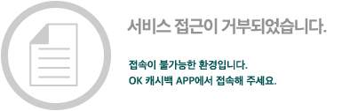 접근이 거부되었습니다.

접속이 불가능한 환경입니다.
OK캐시백 APP에서 접속해 주세요.
